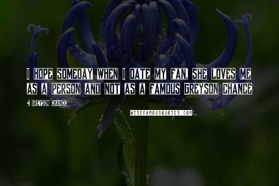 Greyson Chance Quotes: I hope someday when I date my fan, she loves me as a person and not as a famous Greyson Chance