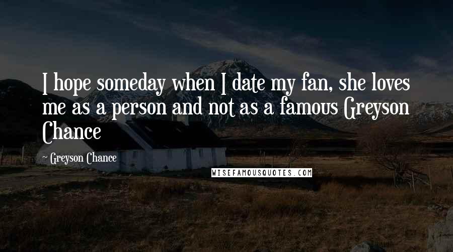 Greyson Chance Quotes: I hope someday when I date my fan, she loves me as a person and not as a famous Greyson Chance