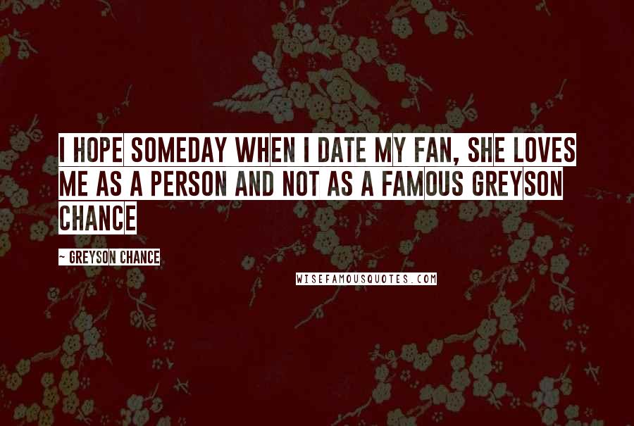 Greyson Chance Quotes: I hope someday when I date my fan, she loves me as a person and not as a famous Greyson Chance