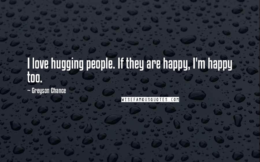 Greyson Chance Quotes: I love hugging people. If they are happy, I'm happy too.