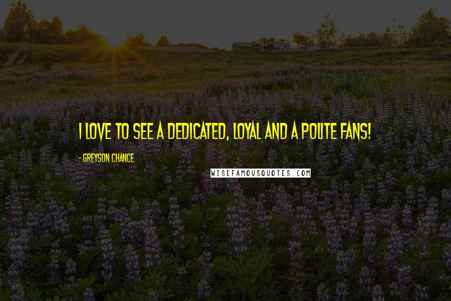 Greyson Chance Quotes: I love to see a dedicated, loyal and a polite fans!