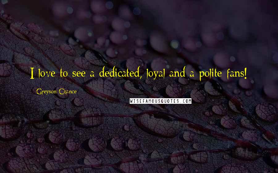 Greyson Chance Quotes: I love to see a dedicated, loyal and a polite fans!