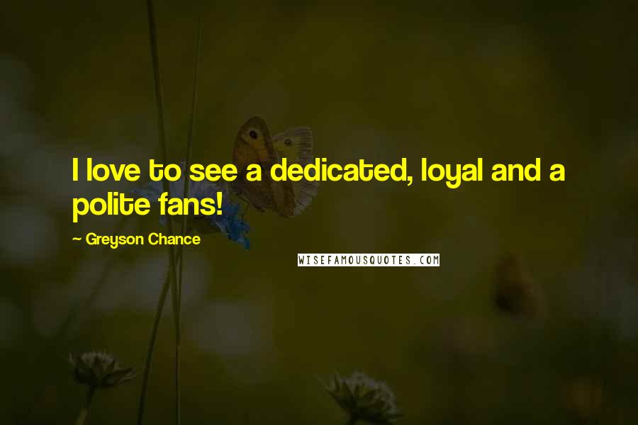 Greyson Chance Quotes: I love to see a dedicated, loyal and a polite fans!