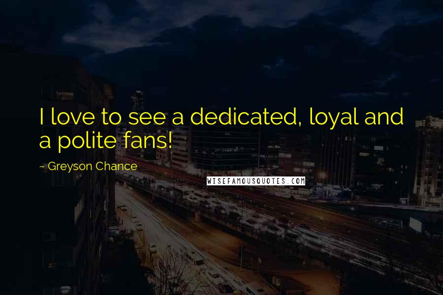 Greyson Chance Quotes: I love to see a dedicated, loyal and a polite fans!