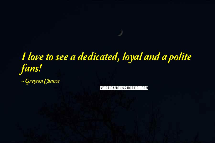 Greyson Chance Quotes: I love to see a dedicated, loyal and a polite fans!