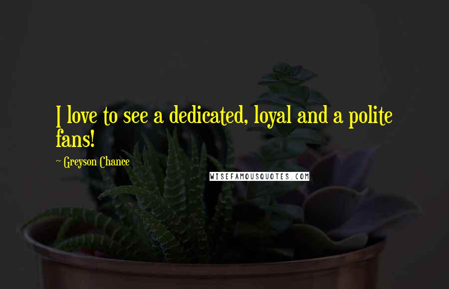 Greyson Chance Quotes: I love to see a dedicated, loyal and a polite fans!