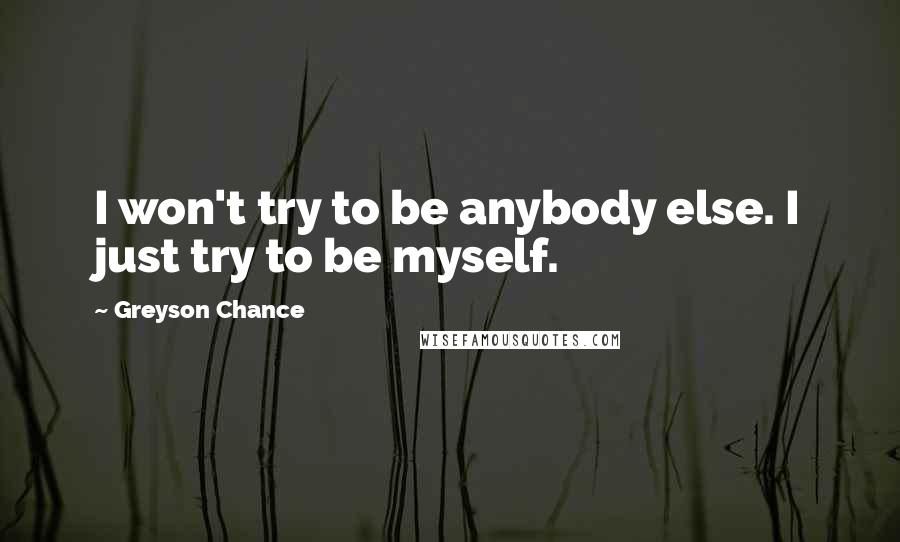 Greyson Chance Quotes: I won't try to be anybody else. I just try to be myself.