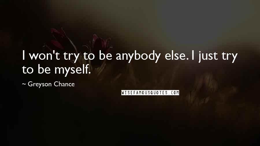 Greyson Chance Quotes: I won't try to be anybody else. I just try to be myself.