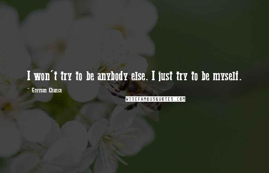 Greyson Chance Quotes: I won't try to be anybody else. I just try to be myself.