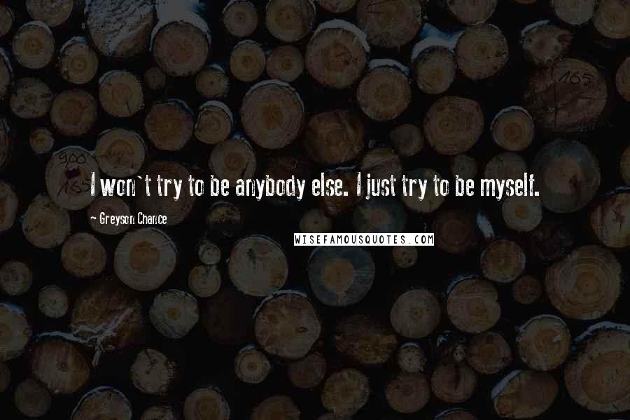 Greyson Chance Quotes: I won't try to be anybody else. I just try to be myself.