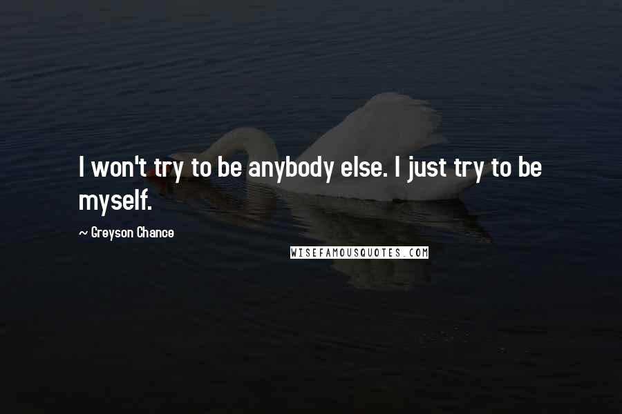 Greyson Chance Quotes: I won't try to be anybody else. I just try to be myself.