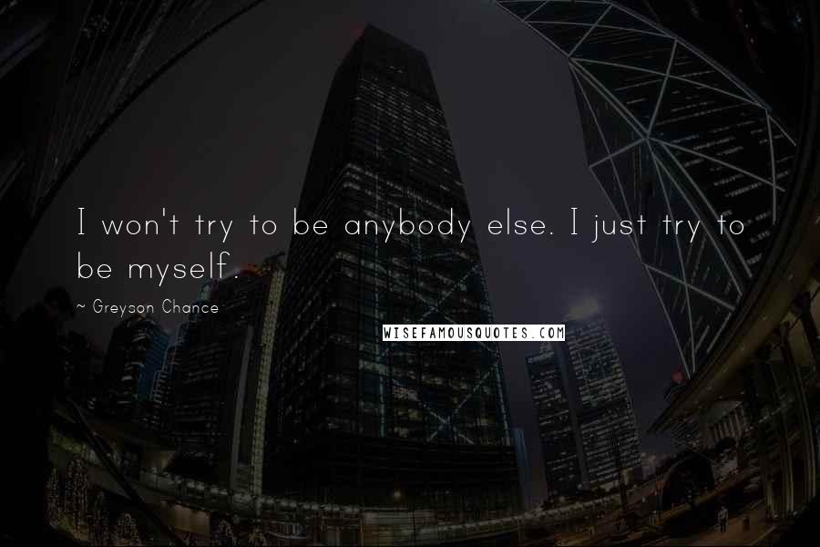 Greyson Chance Quotes: I won't try to be anybody else. I just try to be myself.