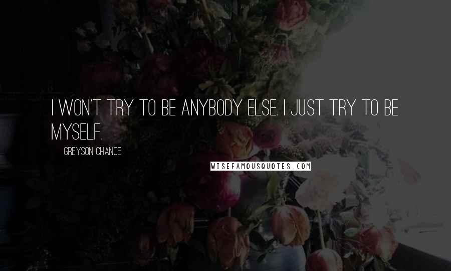 Greyson Chance Quotes: I won't try to be anybody else. I just try to be myself.