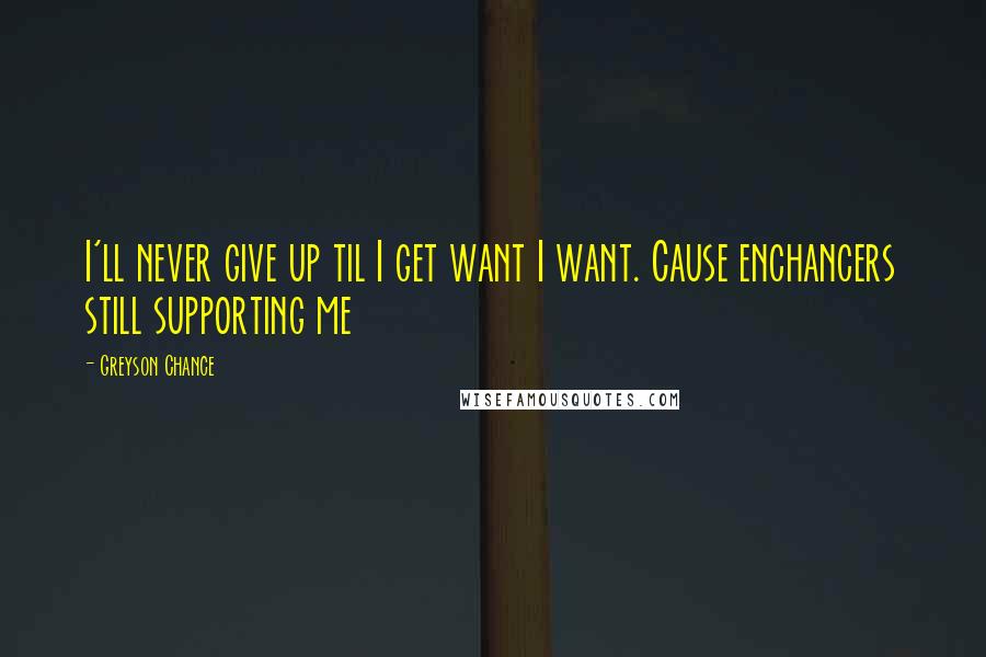 Greyson Chance Quotes: I'll never give up til I get want I want. Cause enchancers still supporting me