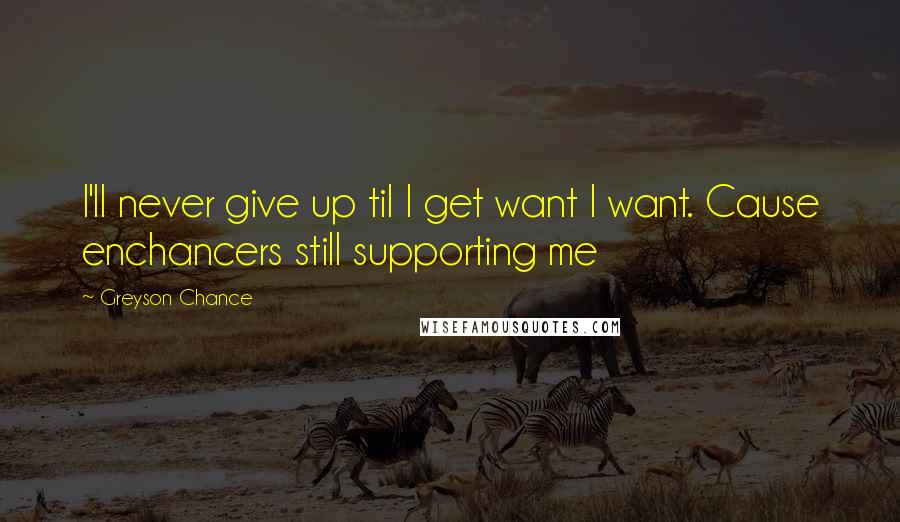 Greyson Chance Quotes: I'll never give up til I get want I want. Cause enchancers still supporting me