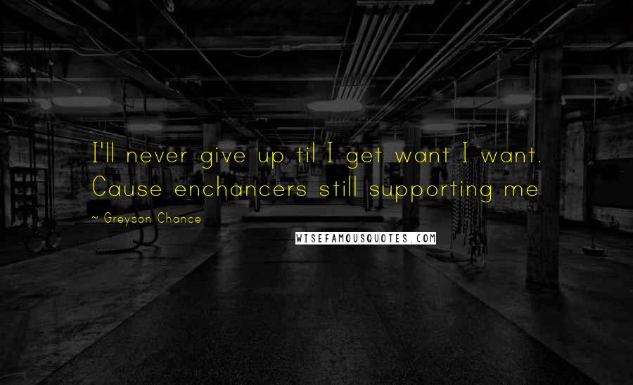 Greyson Chance Quotes: I'll never give up til I get want I want. Cause enchancers still supporting me