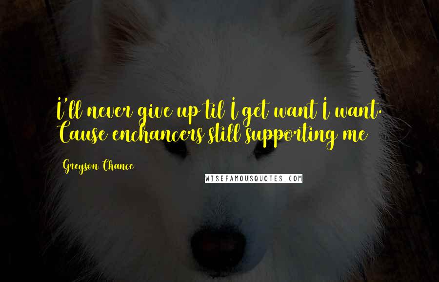 Greyson Chance Quotes: I'll never give up til I get want I want. Cause enchancers still supporting me