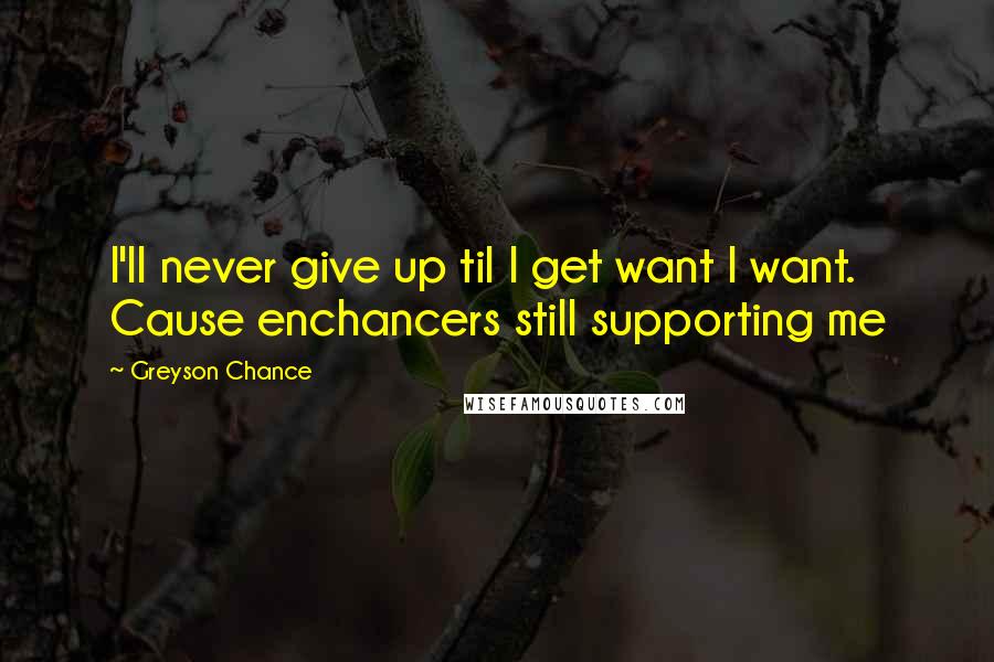 Greyson Chance Quotes: I'll never give up til I get want I want. Cause enchancers still supporting me