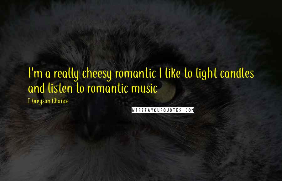 Greyson Chance Quotes: I'm a really cheesy romantic I like to light candles and listen to romantic music