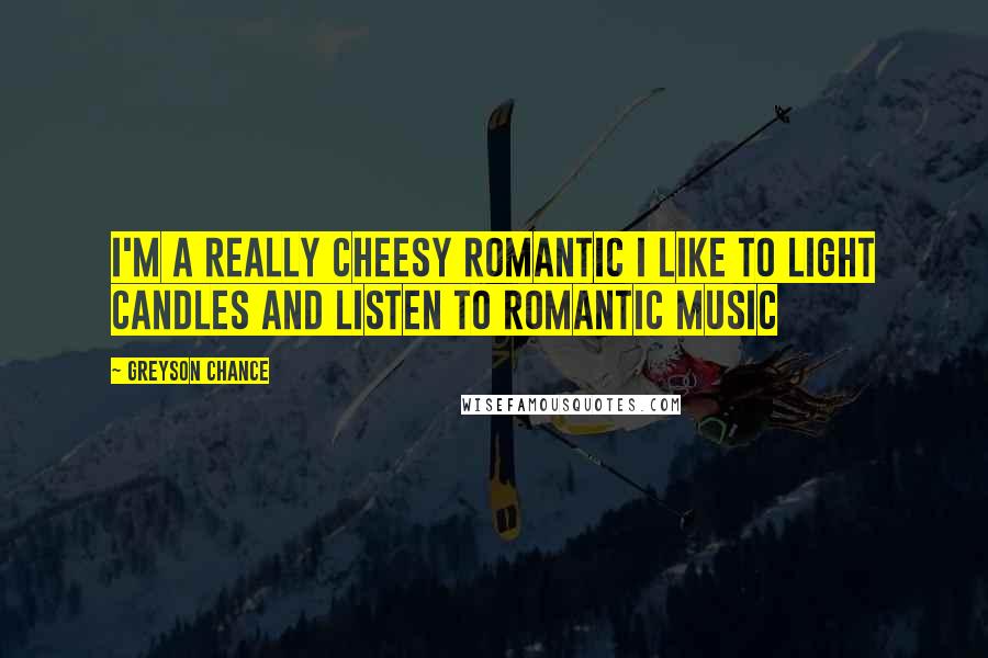 Greyson Chance Quotes: I'm a really cheesy romantic I like to light candles and listen to romantic music