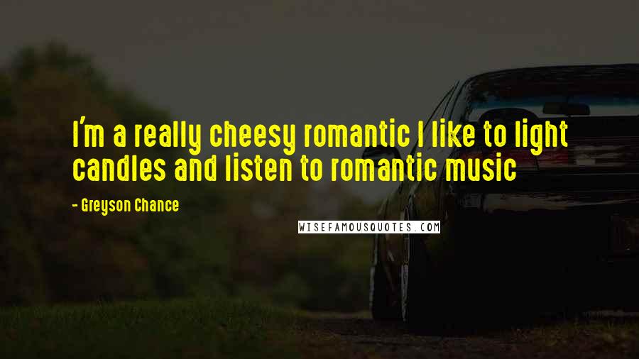 Greyson Chance Quotes: I'm a really cheesy romantic I like to light candles and listen to romantic music