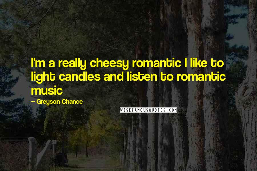 Greyson Chance Quotes: I'm a really cheesy romantic I like to light candles and listen to romantic music