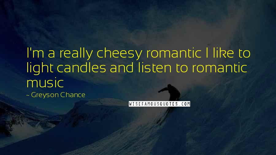 Greyson Chance Quotes: I'm a really cheesy romantic I like to light candles and listen to romantic music