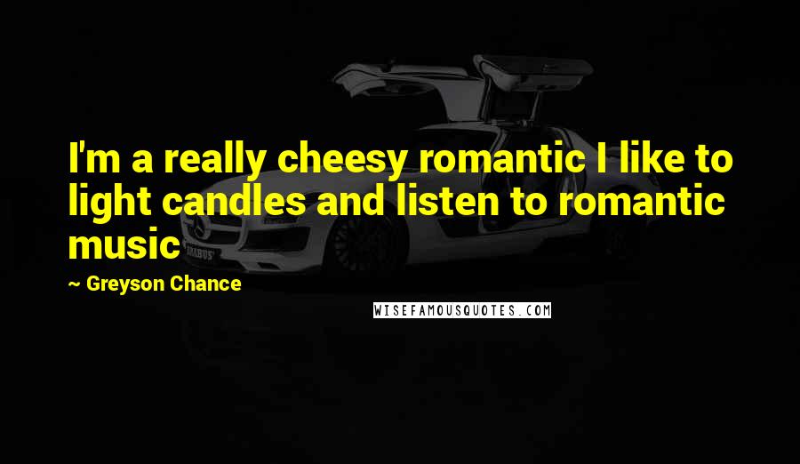 Greyson Chance Quotes: I'm a really cheesy romantic I like to light candles and listen to romantic music