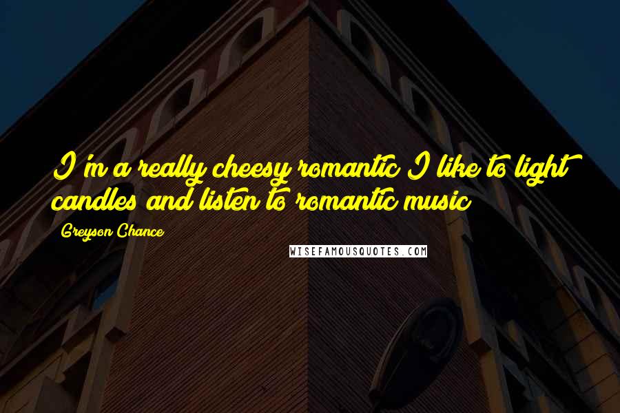 Greyson Chance Quotes: I'm a really cheesy romantic I like to light candles and listen to romantic music