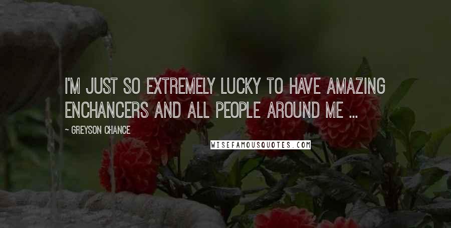 Greyson Chance Quotes: I'm just so extremely lucky to have amazing Enchancers and all people around me ...
