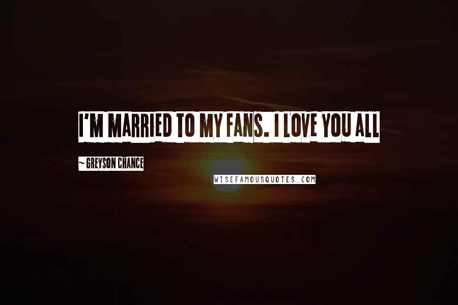 Greyson Chance Quotes: I'm married to my fans. I Love you all