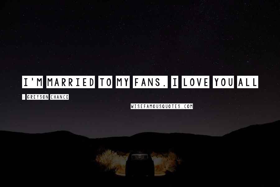 Greyson Chance Quotes: I'm married to my fans. I Love you all