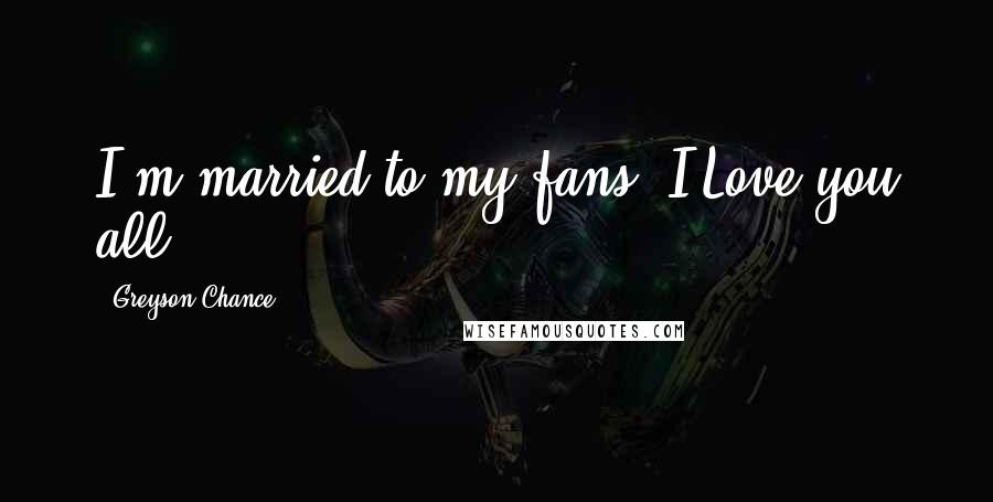 Greyson Chance Quotes: I'm married to my fans. I Love you all