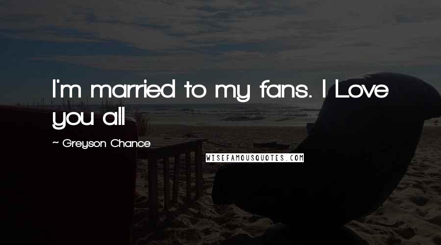 Greyson Chance Quotes: I'm married to my fans. I Love you all