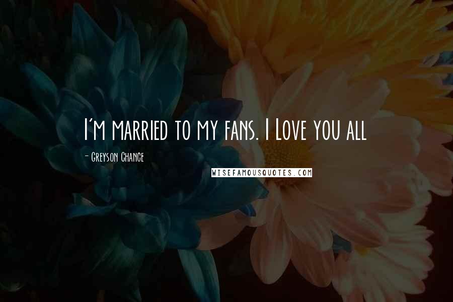 Greyson Chance Quotes: I'm married to my fans. I Love you all