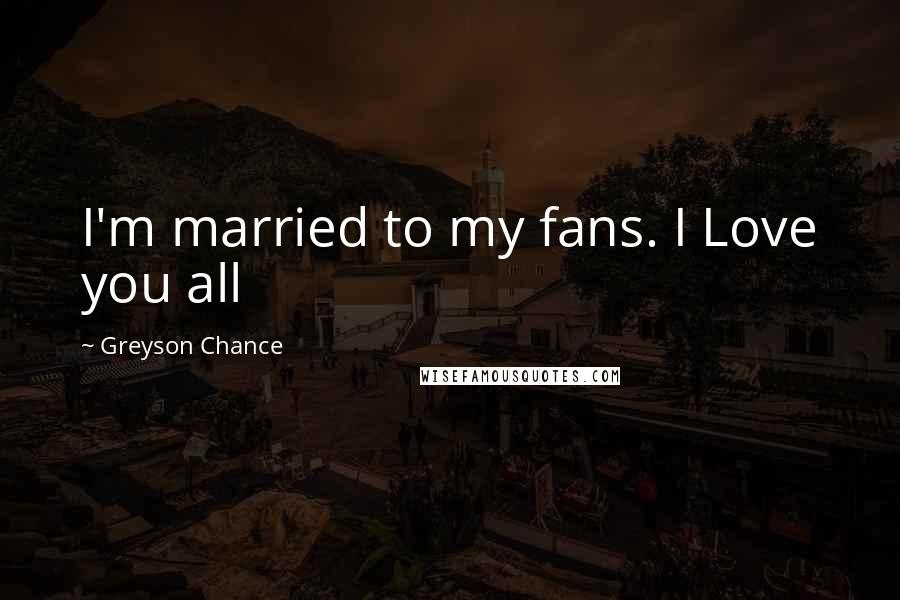 Greyson Chance Quotes: I'm married to my fans. I Love you all