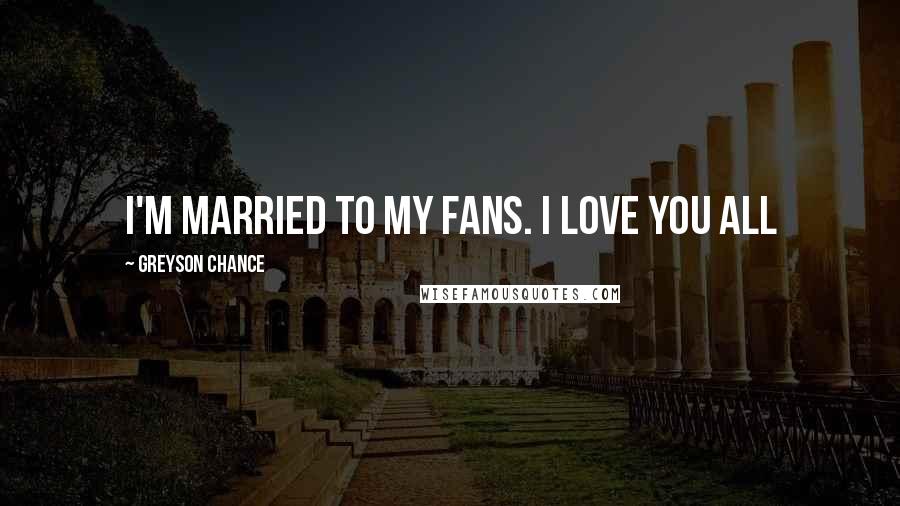Greyson Chance Quotes: I'm married to my fans. I Love you all