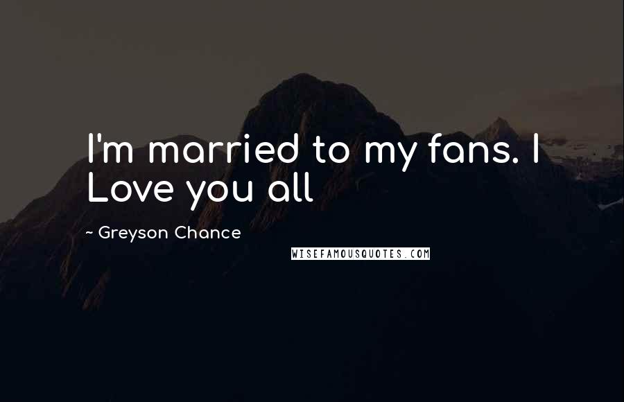 Greyson Chance Quotes: I'm married to my fans. I Love you all