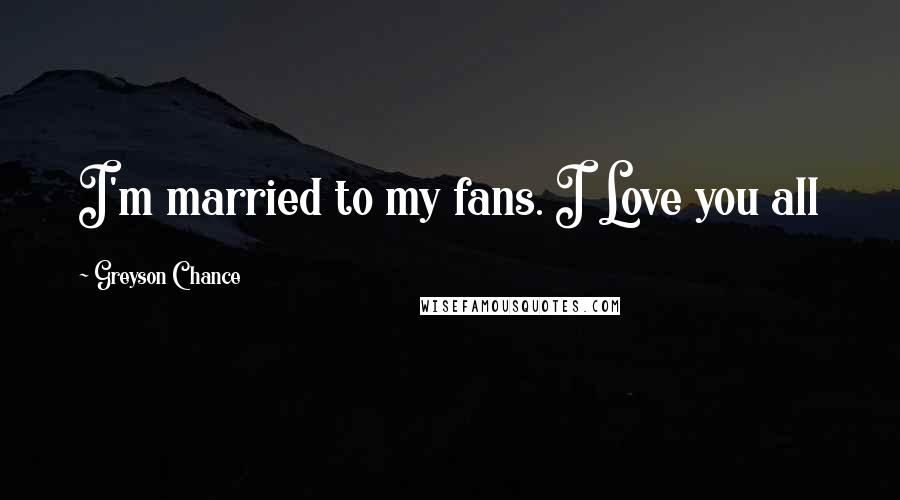 Greyson Chance Quotes: I'm married to my fans. I Love you all