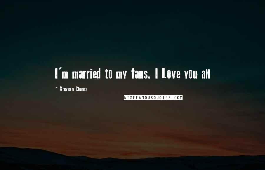 Greyson Chance Quotes: I'm married to my fans. I Love you all