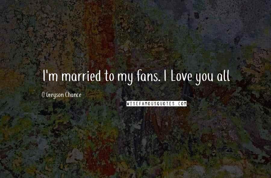 Greyson Chance Quotes: I'm married to my fans. I Love you all