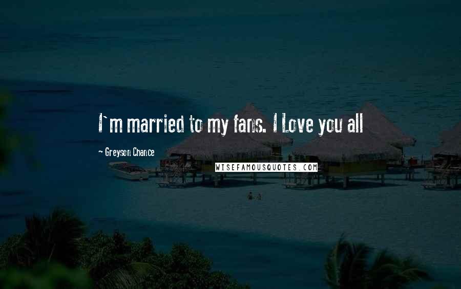 Greyson Chance Quotes: I'm married to my fans. I Love you all