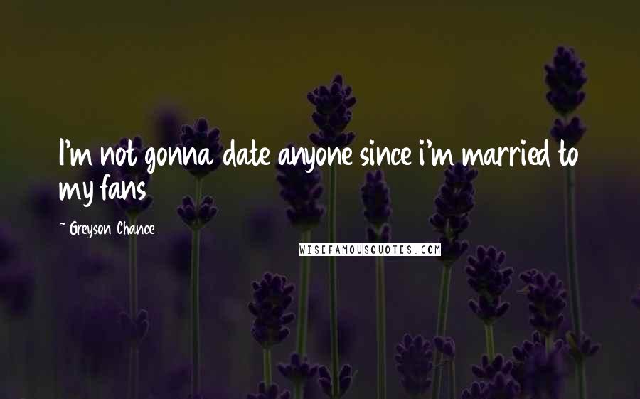 Greyson Chance Quotes: I'm not gonna date anyone since i'm married to my fans
