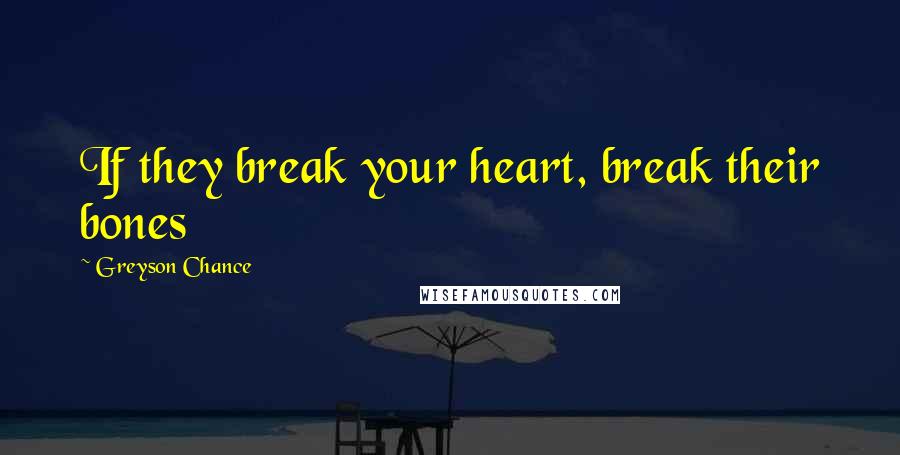 Greyson Chance Quotes: If they break your heart, break their bones