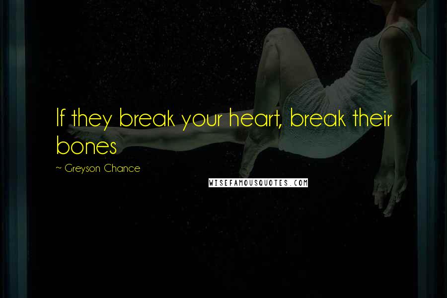 Greyson Chance Quotes: If they break your heart, break their bones