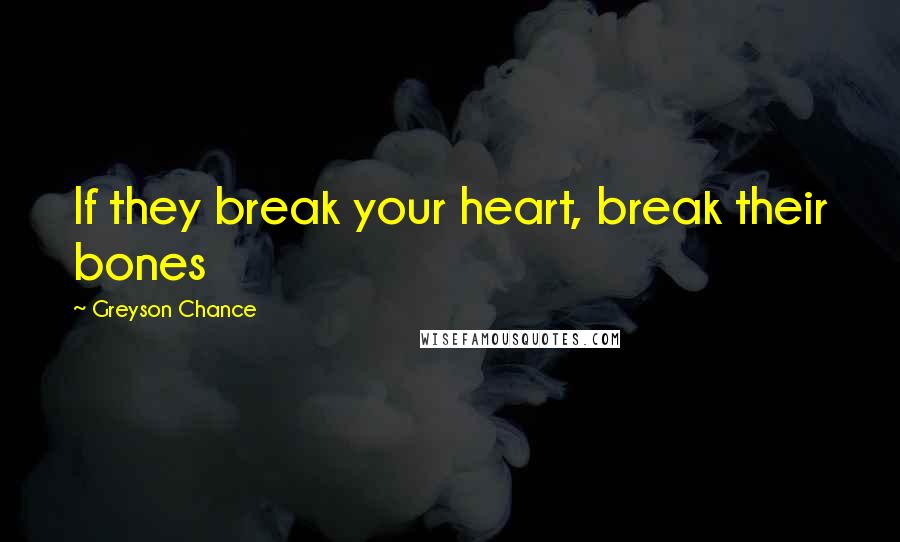 Greyson Chance Quotes: If they break your heart, break their bones