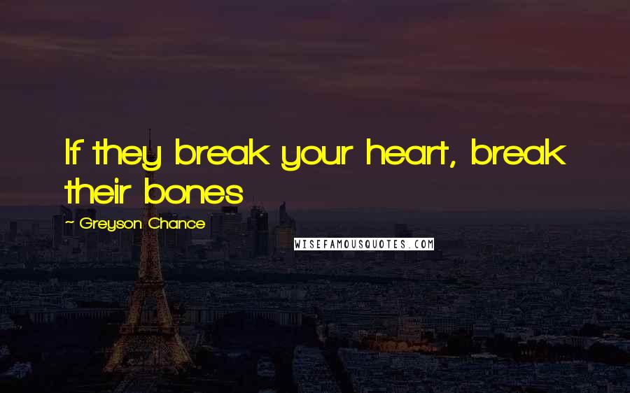 Greyson Chance Quotes: If they break your heart, break their bones