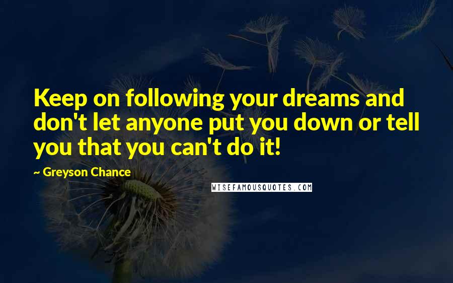 Greyson Chance Quotes: Keep on following your dreams and don't let anyone put you down or tell you that you can't do it!