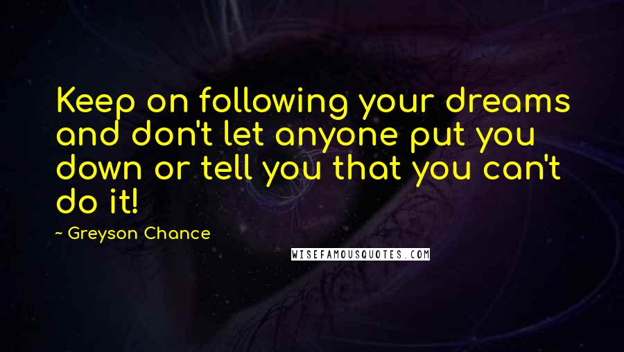 Greyson Chance Quotes: Keep on following your dreams and don't let anyone put you down or tell you that you can't do it!