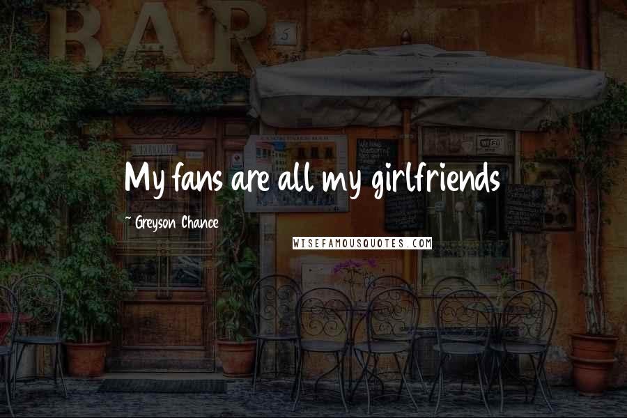 Greyson Chance Quotes: My fans are all my girlfriends